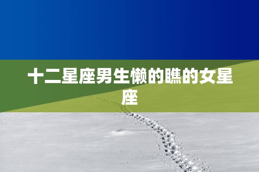 十二星座男生懒的瞧的女星座