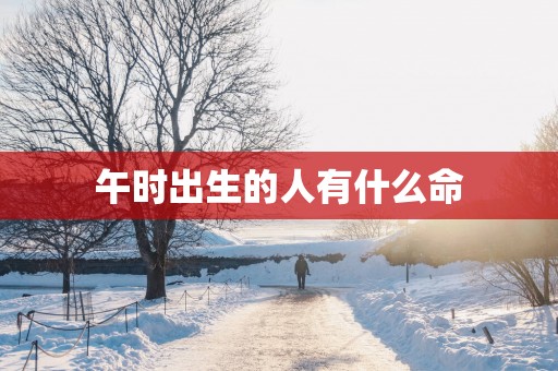 午时出生的人有什么命