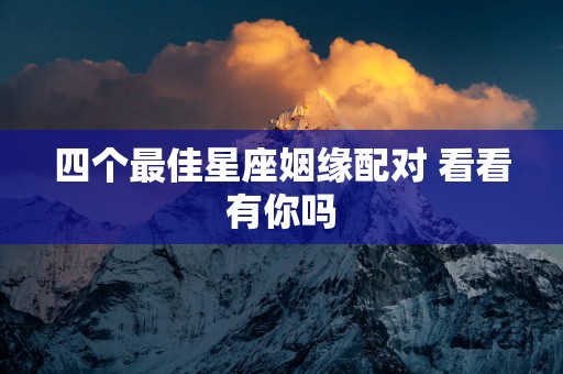 四个最佳星座姻缘配对 看看有你吗
