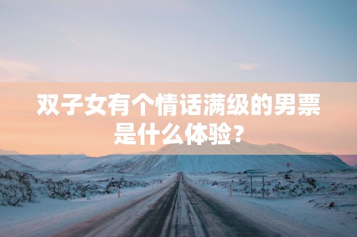 双子女有个情话满级的男票是什么体验？