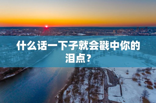 什么话一下子就会戳中你的泪点？