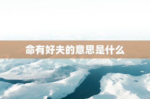 命有好夫的意思是什么