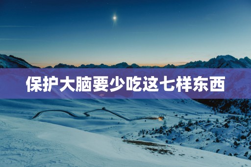 保护大脑要少吃这七样东西