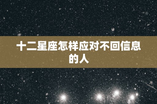 十二星座怎样应对不回信息的人