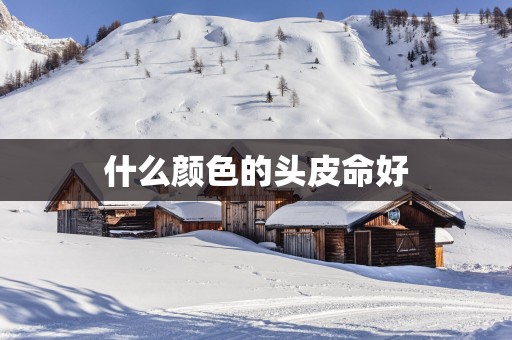 什么颜色的头皮命好