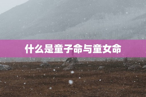 什么是童子命与童女命