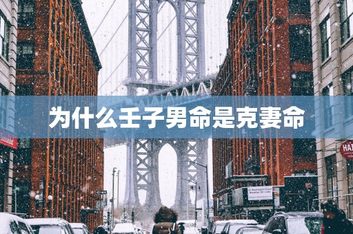为什么壬子男命是克妻命