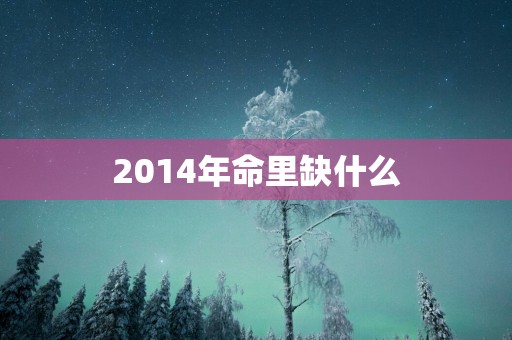 2014年命里缺什么