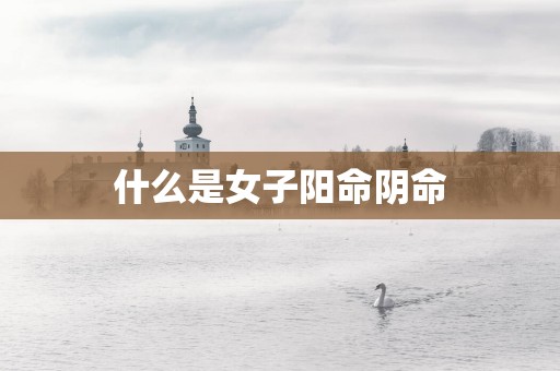 什么是女子阳命阴命