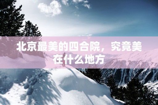北京最美的四合院，究竟美在什么地方
