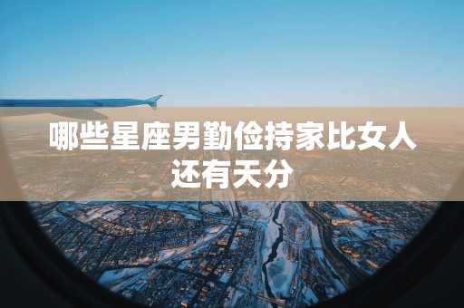 哪些星座男勤俭持家比女人还有天分