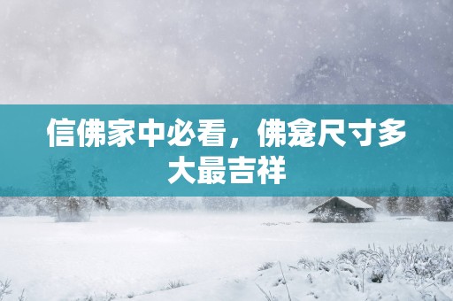 信佛家中必看，佛龛尺寸多大最吉祥