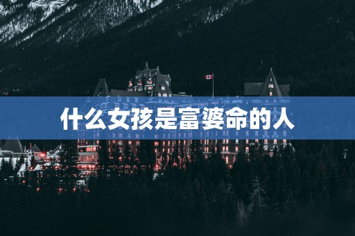 什么女孩是富婆命的人