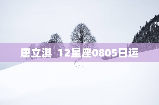 唐立淇  12星座0805日运