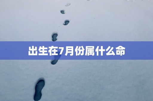 出生在7月份属什么命