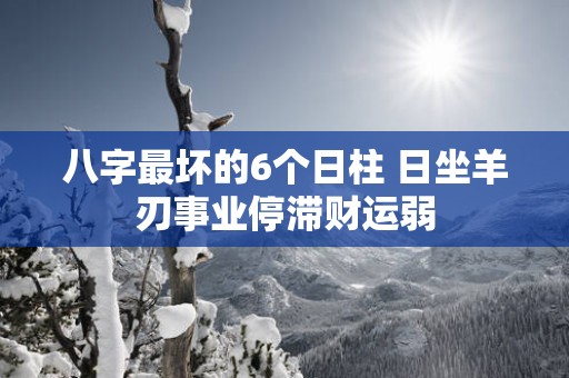 八字最坏的6个日柱 日坐羊刃事业停滞财运弱