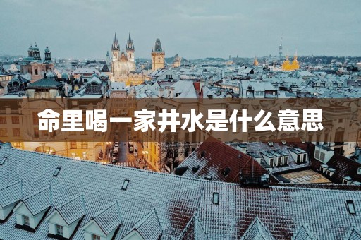 命里喝一家井水是什么意思
