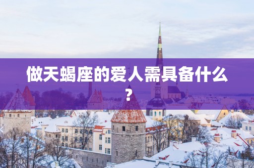 做天蝎座的爱人需具备什么？