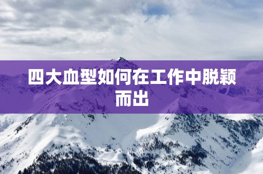 四大血型如何在工作中脱颖而出