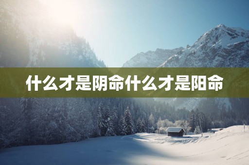 什么才是阴命什么才是阳命