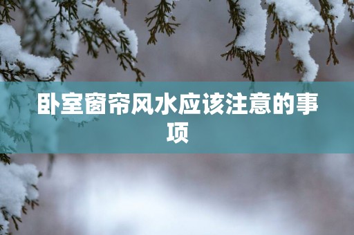 卧室窗帘风水应该注意的事项