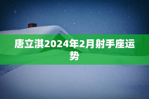 唐立淇2025年2月射手座运势