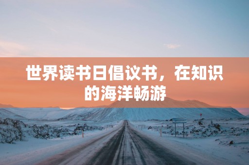 世界读书日倡议书，在知识的海洋畅游
