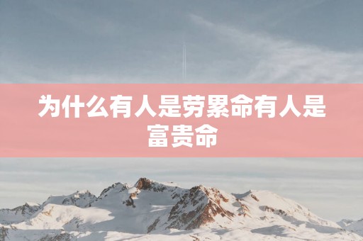 为什么有人是劳累命有人是富贵命