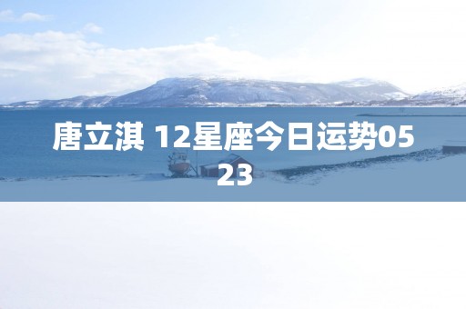 唐立淇 12星座今日运势0523