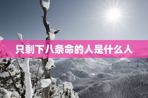 只剩下八条命的人是什么人