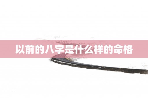 以前的八字是什么样的命格