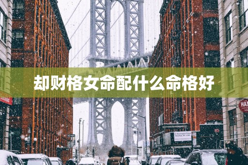 却财格女命配什么命格好