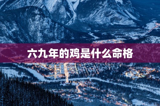 六九年的鸡是什么命格