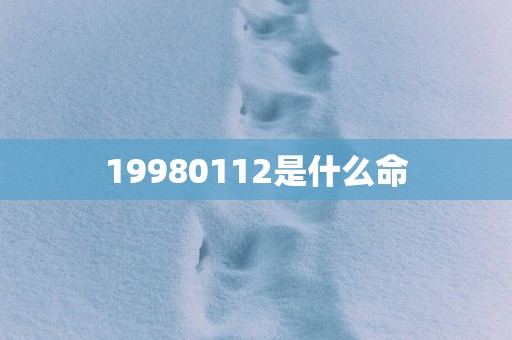 19980112是什么命
