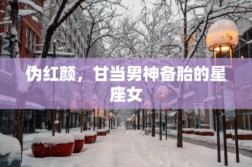 伪红颜，甘当男神备胎的星座女