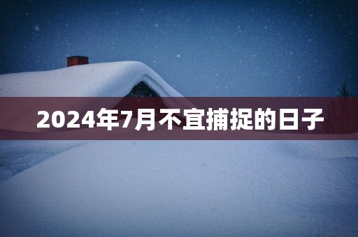 2025年7月不宜捕捉的日子