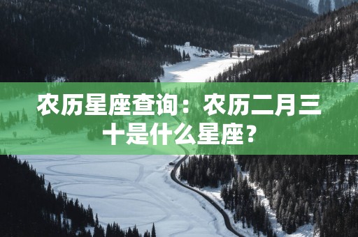 农历星座查询：农历二月三十是什么星座？