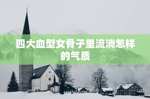 四大血型女骨子里流淌怎样的气质