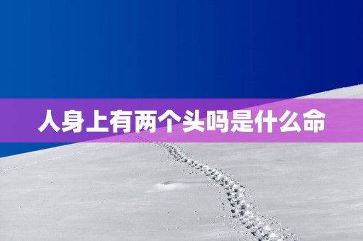 人身上有两个头吗是什么命
