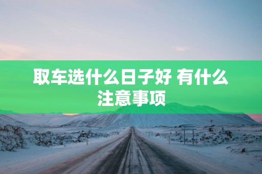 取车选什么日子好 有什么注意事项
