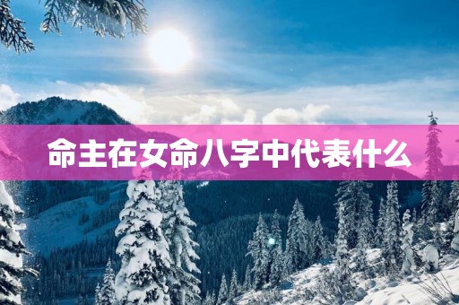 命主在女命八字中代表什么