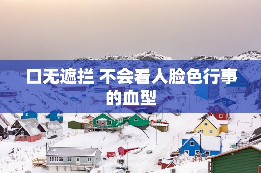 口无遮拦 不会看人脸色行事的血型
