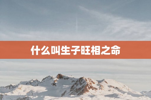 什么叫生子旺相之命