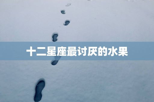 十二星座最讨厌的水果