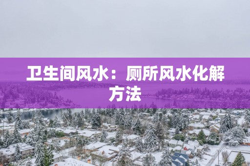 卫生间风水：厕所风水化解方法