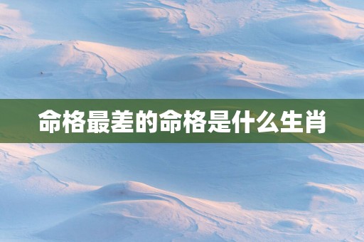 命格最差的命格是什么生肖