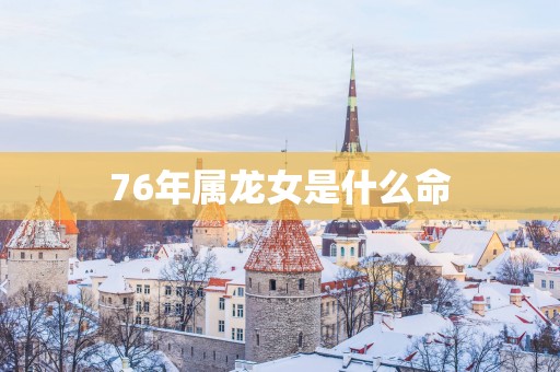 76年属龙女是什么命