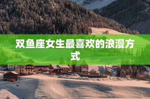 双鱼座女生最喜欢的浪漫方式