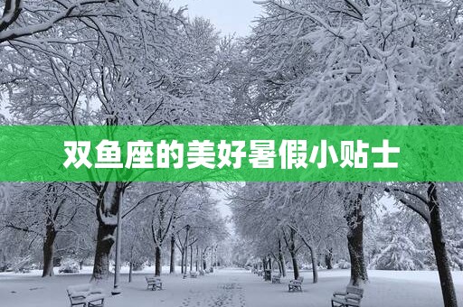 双鱼座的美好暑假小贴士