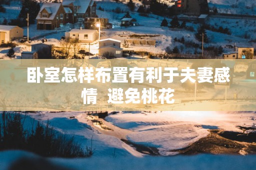 卧室怎样布置有利于夫妻感情  避免桃花